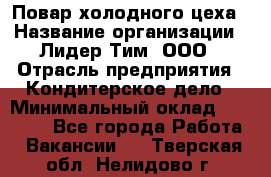 Повар холодного цеха › Название организации ­ Лидер Тим, ООО › Отрасль предприятия ­ Кондитерское дело › Минимальный оклад ­ 31 000 - Все города Работа » Вакансии   . Тверская обл.,Нелидово г.